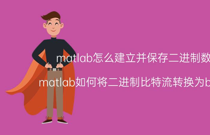 matlab怎么建立并保存二进制数据 matlab如何将二进制比特流转换为bit符号？